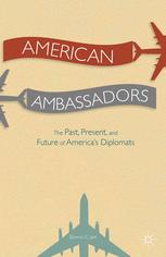 American ambassadors ; the past, present, and future of America's diplomats