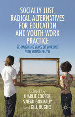 Socially Just, Radical Alternatives for Education and Youth Work Practice : Re-Imagining Ways of Working with Young People