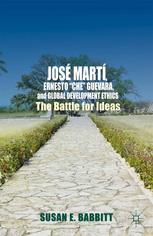 Jose Marti, Ernesto "Che" Guevara, and global development ethics : the battle for ideas