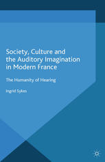 Society, culture and the auditory imagination in modern France : the humanity of hearing