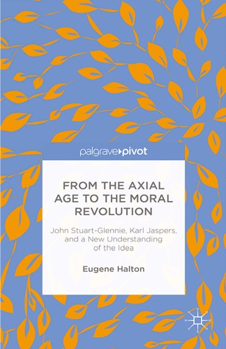 From the axial age to the moral revolution : John Stuart-Glennie, Karl Jaspers, and a new understanding of the idea