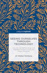 Seeing ourselves through technology : how we use selfies, blogs and wearable devices to see and shape ourselves