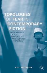 Topologies of Fear in Contemporary Fiction : the Anxieties of Post-Nationalism and Counter Terrorism