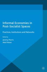 Informal economies in post-socialist spaces : practices, institutions and networks