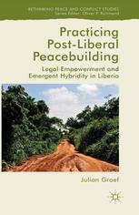 Practicing Post-Liberal Peacebuilding [recurso electrónico] : Legal Empowerment and Emergent Hybridity in Liberia