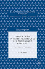 {́u2018}Public{u2019} and {u2018}Private{u2019} Playhouses in Renaissance England: The Politics of Publication