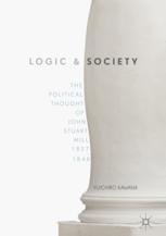 Logic and society : the political thought of John Stuart Mill, 1827-1848