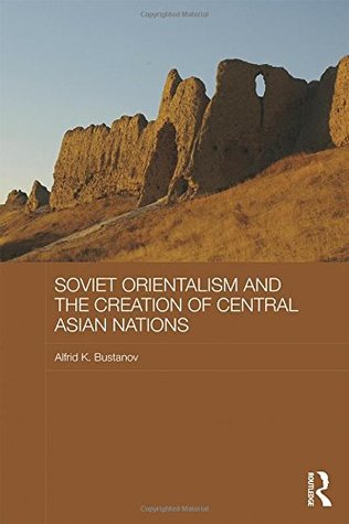 Soviet Orientalism and the Creation of Central Asian Nations