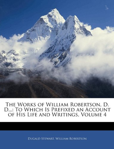 The Works of William Robertson, D. D...: To Which Is Prefixed an Account of His Life and Writings, Volume 4