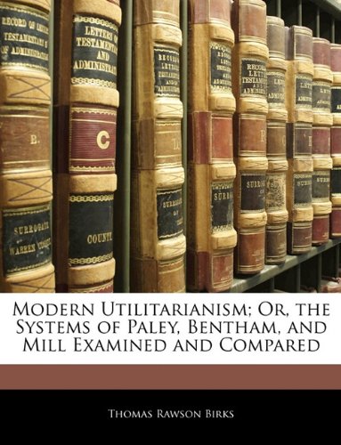 Modern Utilitarianism; Or, the Systems of Paley, Bentham, and Mill Examined and Compared