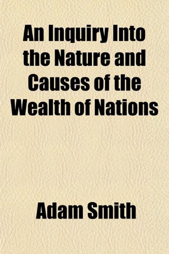 An Inquiry Into the Nature and Causes of the Wealth of Nations