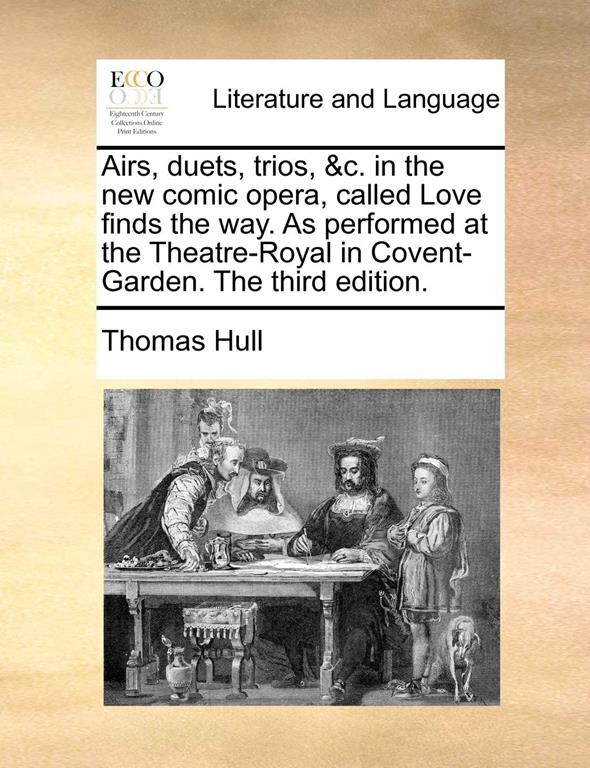 Airs, duets, trios, &amp;c. in the new comic opera, called Love finds the way. As performed at the Theatre-Royal in Covent-Garden. The third edition.