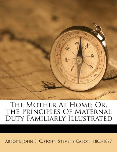 The Mother At Home; Or, The Principles Of Maternal Duty Familiarly Illustrated
