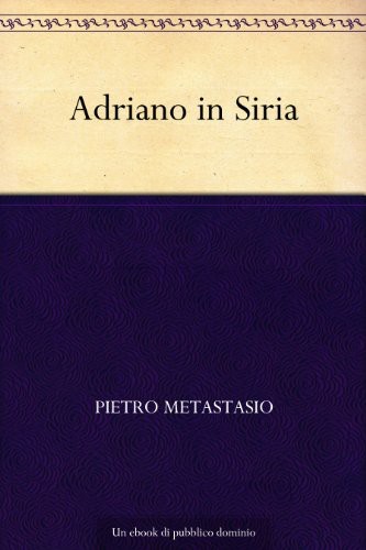 Adriano in Siria Opera Drammatica Da Rappresentarsi Nel Regio Teatro Del Buon-Ritiro, Festeggiandosi Il Gloriosissimo Giorno Natalizio Di D Ferd