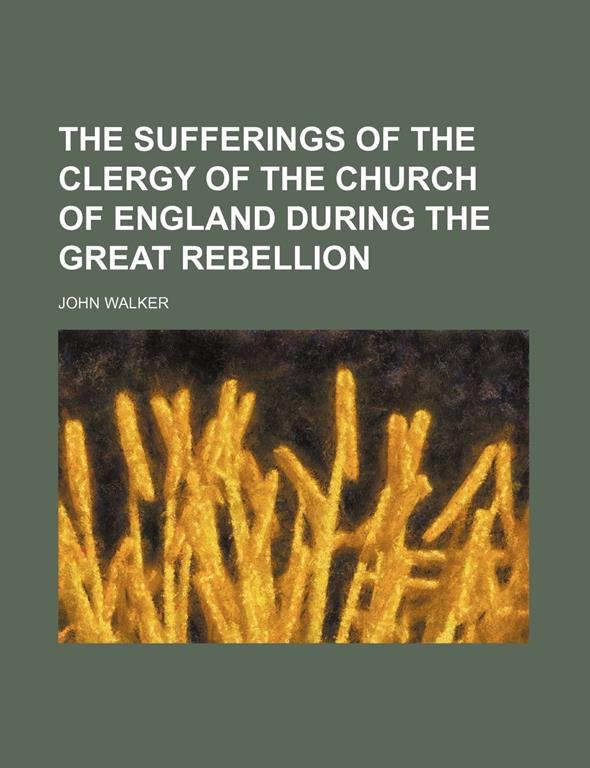 The Sufferings of the Clergy of the Church of England During the Great Rebellion