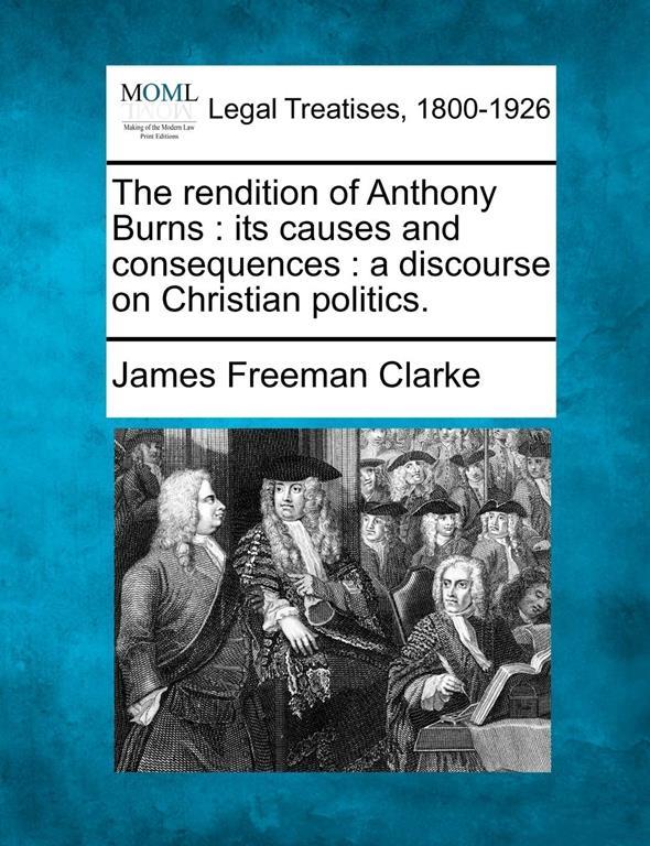 The rendition of Anthony Burns: its causes and consequences : a discourse on Christian politics.