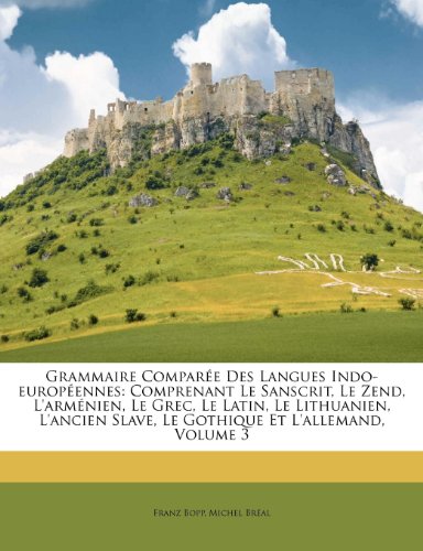 Grammaire Comparée Des Langues Indo-européennes: Comprenant Le Sanscrit, Le Zend, L'arménien, Le Grec, Le Latin, Le Lithuanien, L'ancien Slave, Le Gothique Et L'allemand, Volume 3