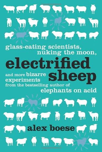 Electrified Sheep: Glass-eating Scientists, Nuking the Moon, and More Bizarre Experiments