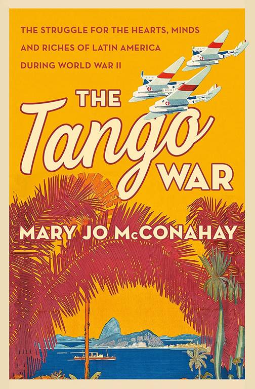 The Tango War: The Struggle for the Hearts, Minds and Riches of Latin America During World War II