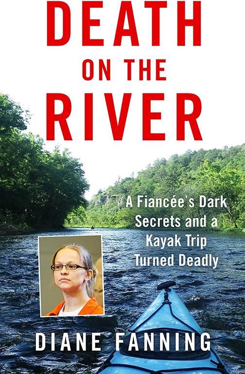 Death on the River: A Fiancee's Dark Secrets and a Kayak Trip Turned Deadly