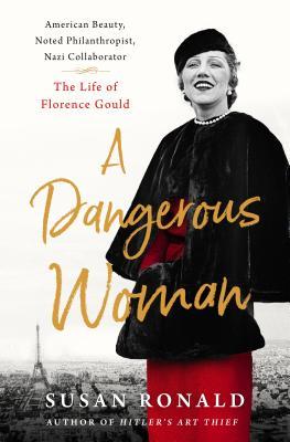 A Dangerous Woman: American Beauty, Noted Philanthropist, Nazi Collaborator - The Life of Florence Gould