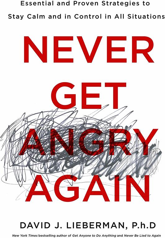 Never Get Angry Again: The Foolproof Way to Stay Calm and in Control in Any Conversation or Situation