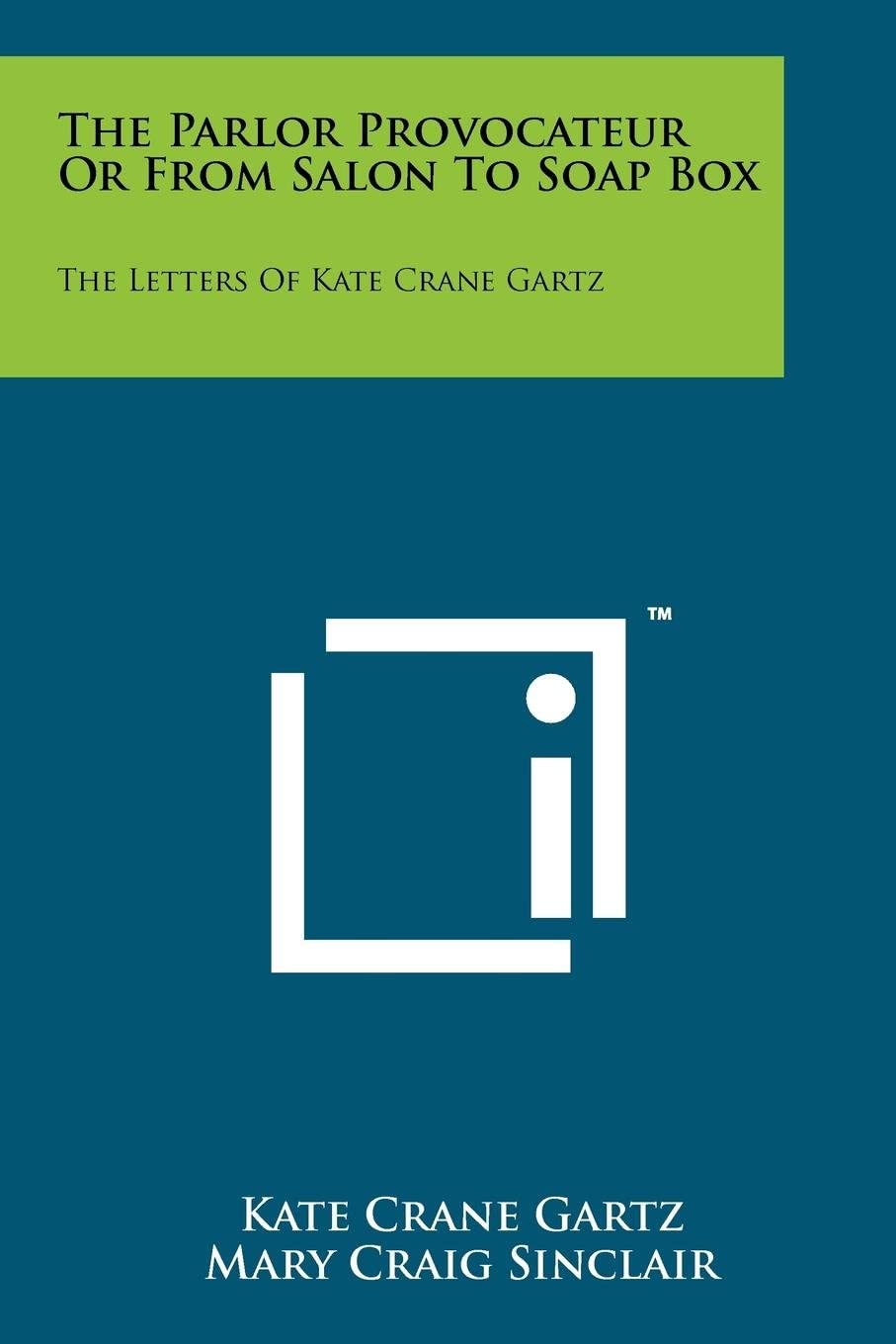 The Parlor Provocateur Or From Salon To Soap Box: The Letters Of Kate Crane Gartz