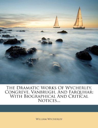 The Dramatic Works Of Wycherley, Congreve, Vanbrugh, And Farquhar: With Biographical And Critical Notices...