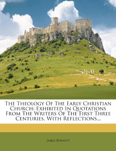 The Theology Of The Early Christian Church: Exhibited In Quotations From The Writers Of The First Three Centuries, With Reflections...