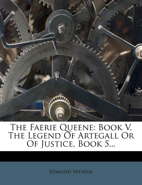 The Faerie Queene: Book V, The Legend Of Artegall Or Of Justice, Book 5...