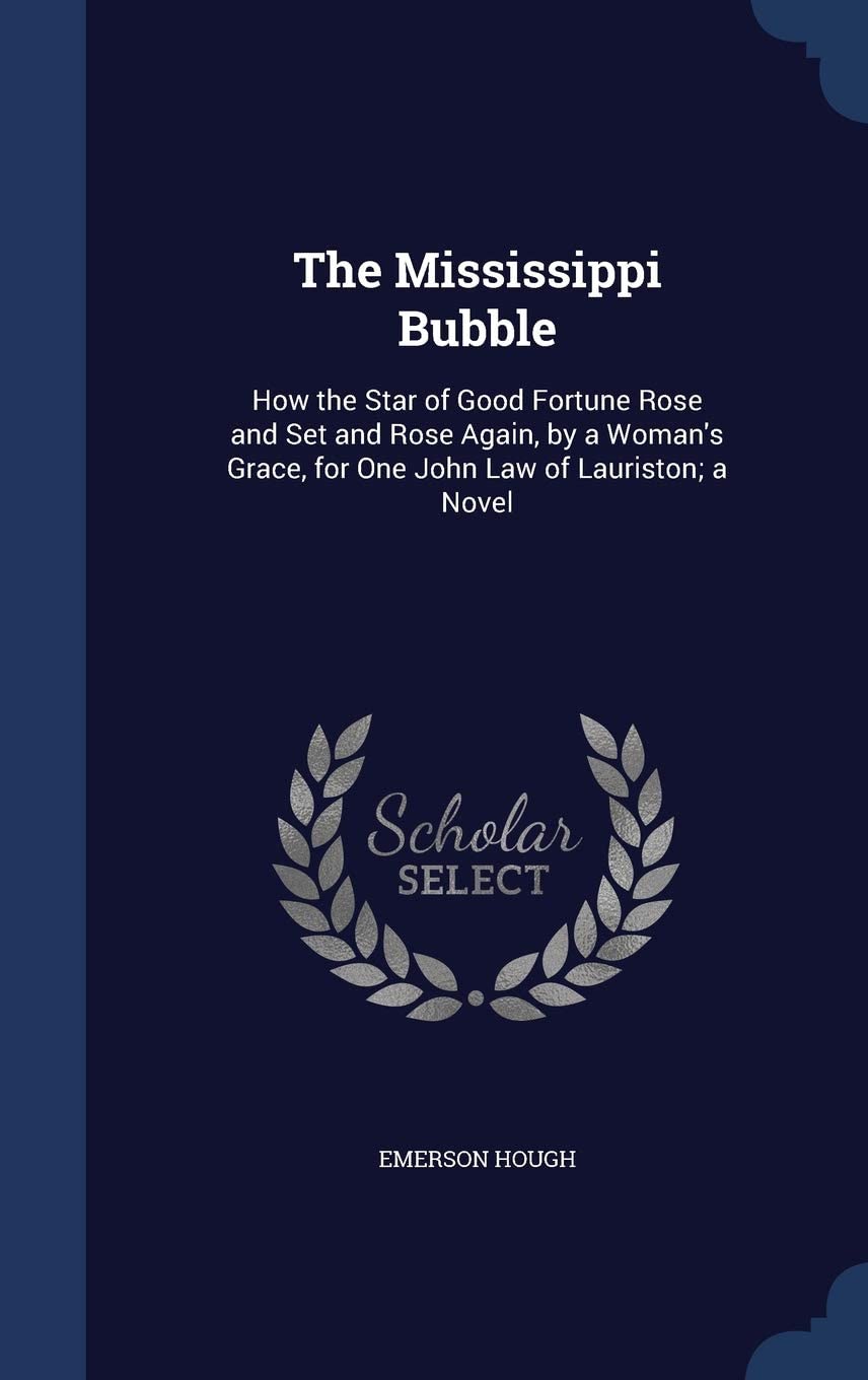 The Mississippi Bubble: How the Star of Good Fortune Rose and Set and Rose Again, by a Woman's Grace, for One John Law of Lauriston; a Novel