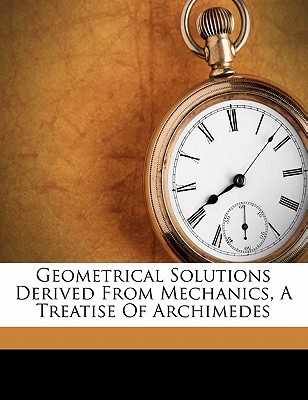 Geometrical Solutions Derived From Mechanics, a Treatise of Archimedes