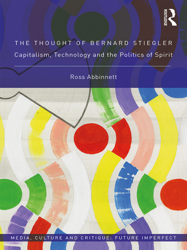 The thought of Bernard Stiegler capitalism, technology and the politics of spirit