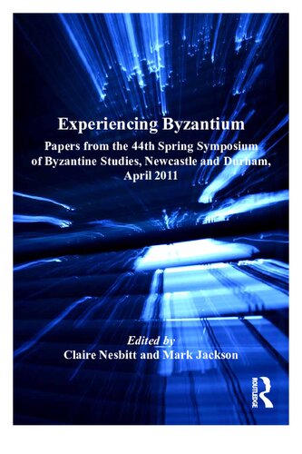 Experiencing Byzantium : papers from the 44th Spring Symposium of Byzantine Studies, Newcastle and Durham, April 2011