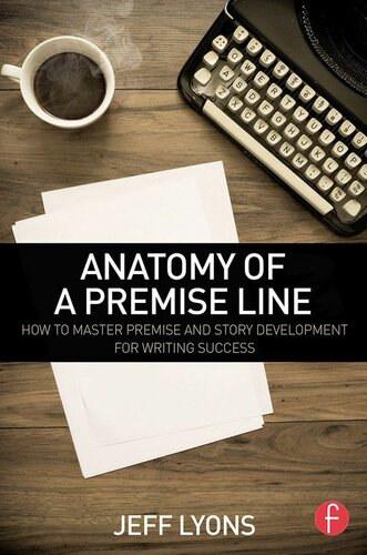 Anatomy of a premise line : how to master premise and story development for writing success