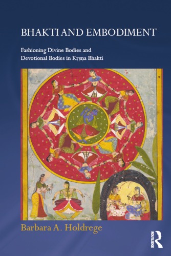 Bhakti and embodiment : fashioning divine bodies and devotional bodies in Kṛṣṇa bhakti