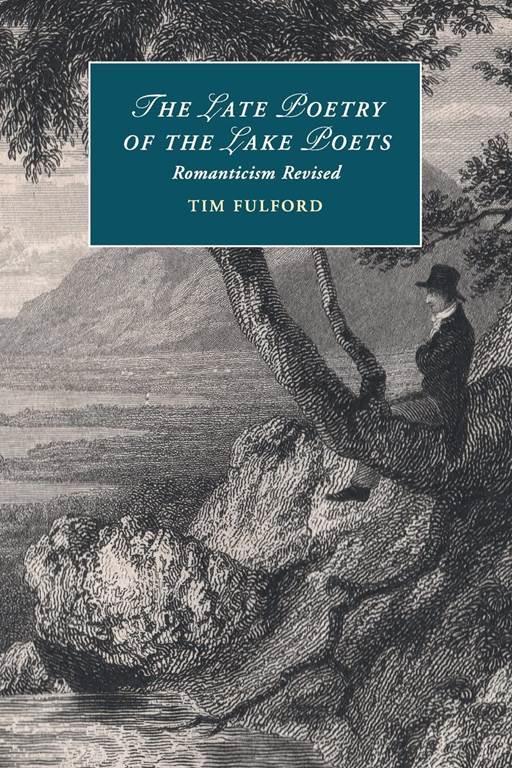 The Late Poetry of the Lake Poets: Romanticism Revised (Cambridge Studies in Romanticism, Series Number 104)