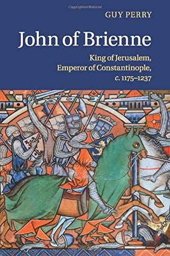 John of Brienne: King of Jerusalem, Emperor of Constantinople c.1175-1237