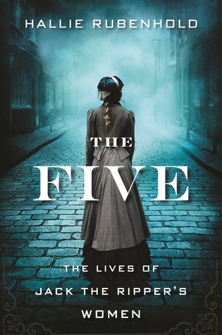 The Five: The Untold Lives of the Women Killed by Jack the Ripper