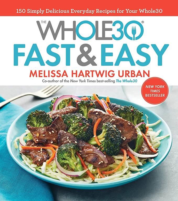 The Whole30 Fast &amp; Easy Cookbook: 150 Simply Delicious Everyday Recipes for Your Whole30