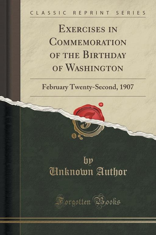 Exercises in Commemoration of the Birthday of Washington: February Twenty-Second, 1907 (Classic Reprint)