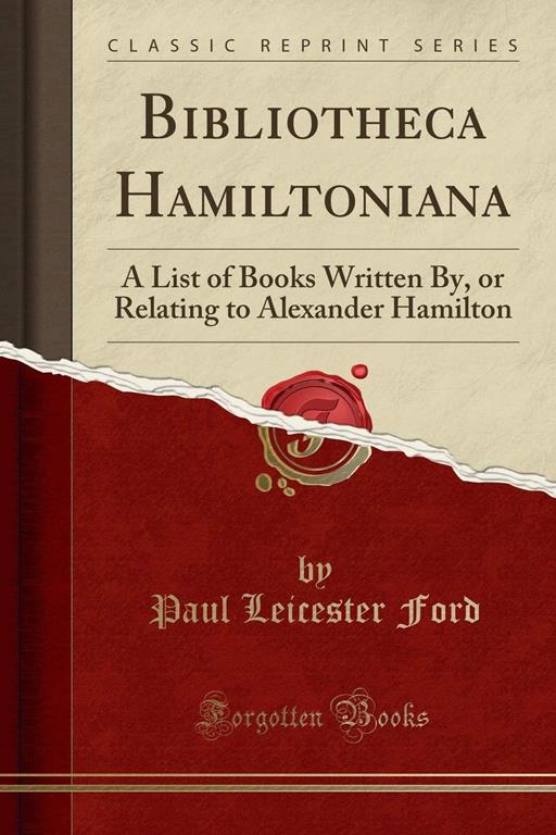 Bibliotheca Hamiltoniana: A List of Books Written By, or Relating to Alexander Hamilton (Classic Reprint)