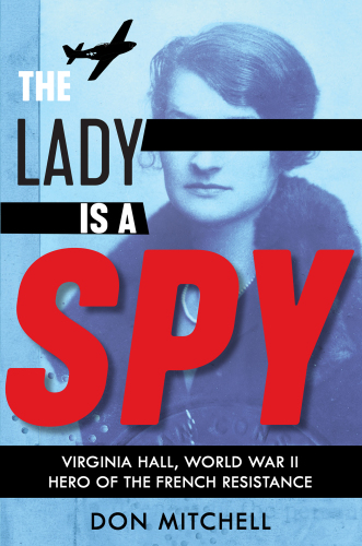 The lady is a spy : Virginia Hall, World War II hero of the French resistance