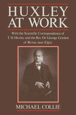 Huxley at Work : With the Scientific Correspondence of T.H. Huxley and the Rev. Dr George Gordon of Birnie, near Elgin.