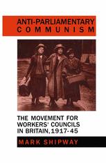 Anti-Parliamentary Communism : the Movement for Workers' Councils in Britain, 1917-45.