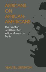 Africans on African-Americans : the Creation and Uses of an African-American Myth.