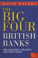 The Big Four British Banks : Organisation, Strategy and the Future.