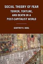 Social theory of fear : terror, torture, and death in a post-capitalist world