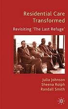 Residential care transformed : revisiting 'the last refuge'