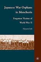 Japanese war orphans in Manchuria : forgotten victims of World War II